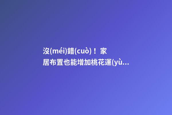 沒(méi)錯(cuò)！家居布置也能增加桃花運(yùn)！